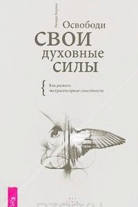 Книга Освободи свои духовные силы. Как развить экстрасенсорные способности