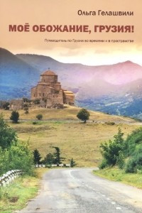 Книга Мое обожание, Грузия! Путеводитель по Грузии во времени и в пространстве