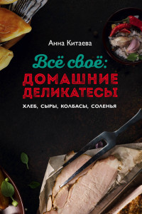 Книга Всё своё: домашние деликатесы. Хлеб, сыры, колбасы, соленья