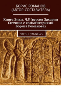 Книга Книга Энки. Ч.5 (версия Захарии Ситчина с комментариями Бориса Романова). Часть 5 (Таблица 5)