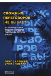 Книга Сложных переговоров не бывает! Алгоритм подготовки и ведения переговоров