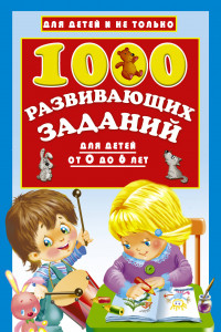 Книга 1000 развивающих заданий для детей от 0 до 6 лет