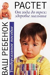 Книга Ваш ребенок растет. От года до трех: здоровье малыша. Универсальное пособие