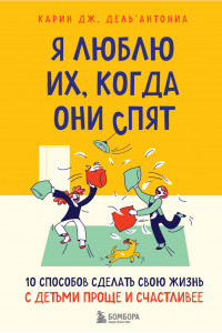 Книга Я люблю их, когда они спят. 10 способов сделать свою жизнь с детьми проще и счастливее