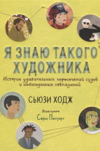 Книга Я знаю такого художника. Истории удивительных пересечений судеб и неожиданных совпадений