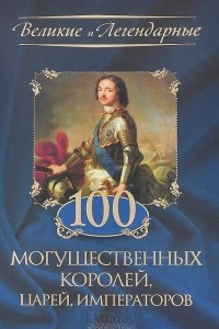 Книга 100 могущественных королей, царей, императоров