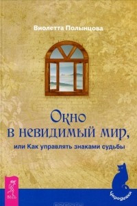 Книга Окно в невидимый мир, или Как управлять знаками судьбы