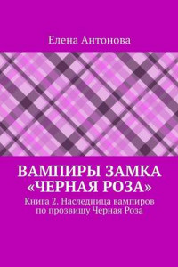 Книга Вампиры замка «Черная роза». Книга 2. Наследница вампиров по прозвищу Черная Роза