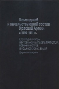 Книга Командный и начальствующий состав Красной Армии в 1940-1941 гг. Структура и кадры центрального аппарата НКО СССР, военных округов и общевойсковых армий. Документы и материалы