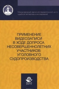 Книга Применение видеозаписи в ходе допроса несовершеннолетних участников уголовного судопроизводства. Учебно-практическое пособие