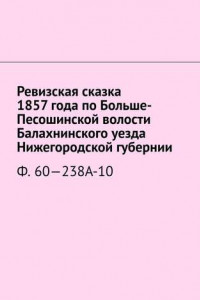 Книга Ревизская сказка 1857 года по Больше-Песошинской волости Балахнинского уезда Нижегородской губернии. Ф. 60—238А-10