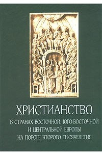 Книга Христианство в странах Восточной, Юго-Восточной и Центральной Европы на пороге второго тысячелетия
