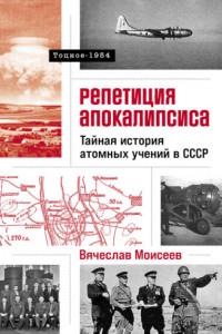 Книга Репетиция апокалипсиса: Тайная история атомных учений в СССР. Тоцкое-1954