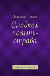 Книга Сладкая полынь-отрава. Повесть для внуков