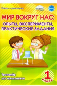 Книга Мир вокруг нас. Опыты, эксперименты, практические задания. 1 класс. Тренажёр для школьников