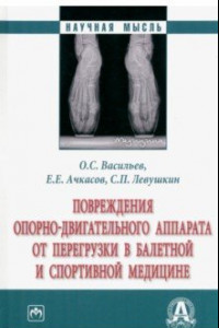 Книга Повреждения опорно-двигательного аппарата от перегрузки в балетной и спортивной медицине. Монография