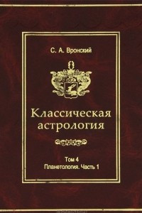 Книга Классическая астрология. Том 4. Планетология. Часть 1. Солнце и Луна