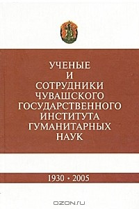 Книга Ученые и сотрудники Чувашского государственного института гуманитарных наук. 1930-2005