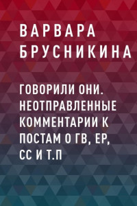 Книга Говорили они. Неотправленные комментарии к постам о ГВ, ЕР, СС и т.п