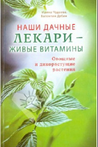 Книга Наши дачные лекари - живые витамины. Овощные и дикорастущие растения