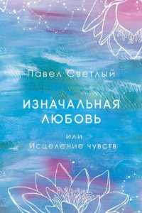 Книга Изначальная любовь. Или исцеление чувств