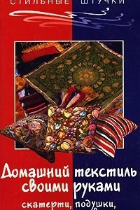 Книга Домашний текстиль своими руками. Скатерти, подушки, шторы, покрывала