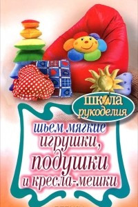 Книга Шьем мягкие игрушки, подушки и кресла-мешки