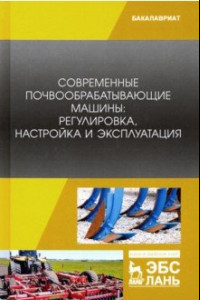 Книга Современные почвообрабатывающие машины. Регулировка, настройка и эксплуатация. Учебное пособие