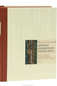 Книга Аромат книжного переплета. Отечественный индивидуальный переплет XIX-XX веков. Альбом-каталог