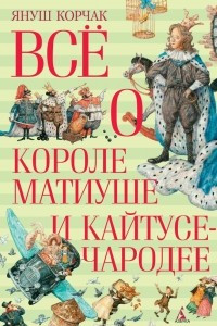 Книга Всё о короле Матиуше и Кайтусе-чародее