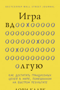 Книга Игра вдолгую. Как достигать грандиозных целей в мире, помешанном на быстром результате