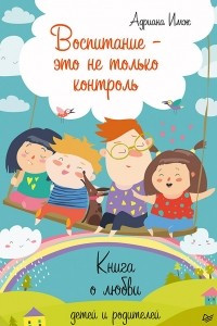 Книга Воспитание - это не только контроль. Книга о любви детей и родителей