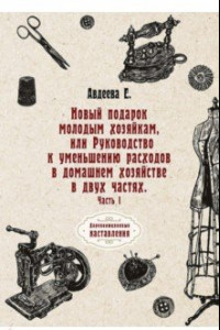 Книга Новый подарок молодым хозяйкам или Руководство к уменьшению расходов в домашнем хозяйстве. Часть 1