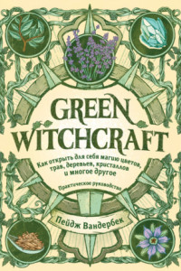 Книга Green Witchcraft. Как открыть для себя магию цветов, трав, деревьев, кристаллов и многое другое