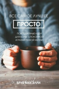 Книга Все самое лучшее просто. Повседневные идеи для более спокойной и размеренной жизни