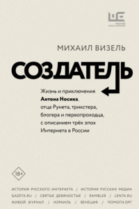 Книга Создатель. Жизнь и приключения Антона Носика, отца Рунета, трикстера, блогера и первопроходца, с описанием трёх эпох Интернета в России