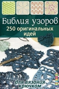 Книга Библия узоров. 250 оригинальных идей для вязания крючком