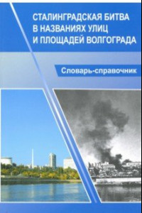 Книга Сталинградская битва в названиях улиц и площадей Волгограда. Словарь-справочник