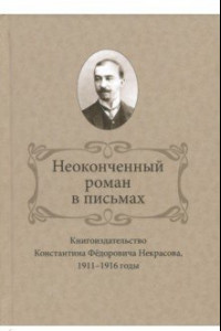 Книга Неоконченный роман в письмах. Книгоиздательство Константина Фёдоровича Некрасова, 1911-1916 годы