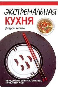 Книга Экстремальная кухня. Причудливые и удивительные блюда, которые едят люди