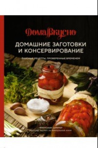 Книга Домашние заготовки и консервирование. Вкусные рецепты, проверенные временем