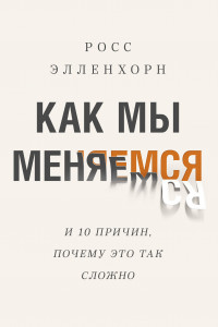 Книга Как мы меняемся. (И 10 причин, почему это так сложно)