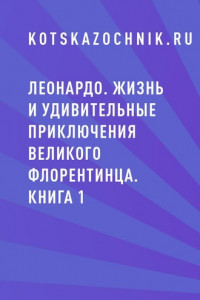 Книга Леонардо. Жизнь и удивительные приключения великого флорентинца. Книга 1