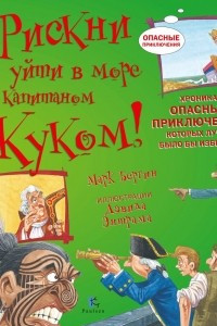 Книга Рискни уйти в море с капитаном Куком! Хроника опасных приключений, которых лучше было бы избежать