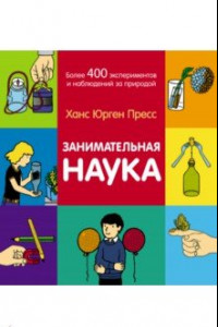 Книга Занимательная наука. Более 400 экспериментов и наблюдений за природой