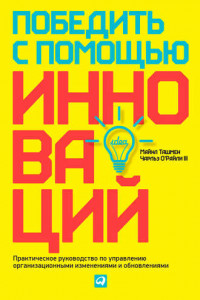 Книга Победить с помощью инноваций. Практическое руководство по управлению организационными изменениями и обновлениями