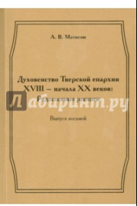 Книга Духовенство Тверской епархии XVIII - начала XX веков. Родословные росписи. Выпуск 8