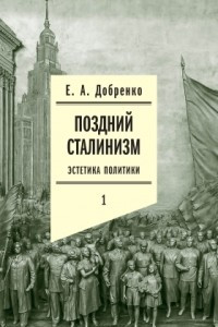 Книга Поздний сталинизм. Эстетика политики. Том 1