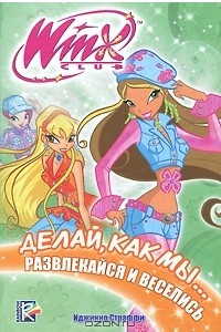 Книга Winx Club. Делай, как мы... развлекайся и веселись