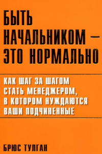 Книга Быть начальником - это нормально. Пошаговый план, который поможет вам стать тем менеджером